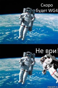 Скоро будет WG4 Не ври!