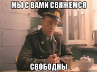 мы с вами свяжемся свободны
