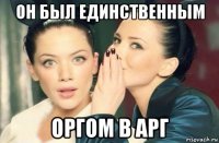 он был единственным оргом в арг