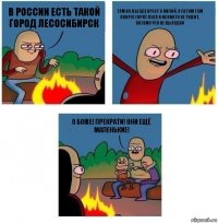 В России есть такой город Лесосибирск Там на въезде крест с пилой, а летом там вокруг горят леса и их никто не тушит, потому что не выгодно О боже! прекрати! они ещё маленькие!