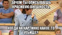 зачем ты описываешь красивую внешность, когда на картинке какое-то уёбище?