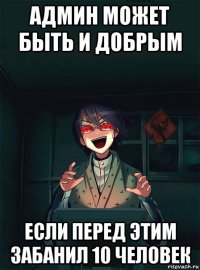 админ может быть и добрым если перед этим забанил 10 человек