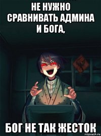 не нужно сравнивать админа и бога, бог не так жесток