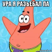 ура я разьебал па 