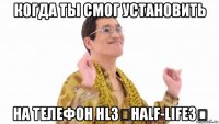 когда ты смог установить на телефон hl3（half-life3）