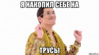 я накопил себе на трусы