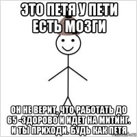 это петя у пети есть мозги он не верит, что работать до 65 -здорово и идет на митинг. и ты приходи. будь как петя