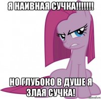я наивная сучка!!!!!!! но глубоко в душе я злая сучка!