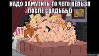 надо замутить то чего нельзя после свадьбы) 