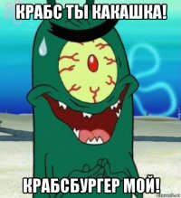 крабс ты какашка! крабсбургер мой!