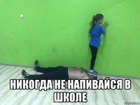  никогда не напивайся в школе