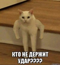  кто не держит удар????