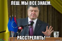 леш, мы все знаем. расстрелять!