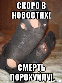 скоро в новостях! смерть порохуйлу!