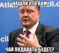 нашли кто вам чай подавать будет?