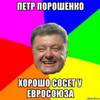 петр порошенко хорошо сосет у евросоюза