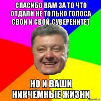 спасибо вам за то что отдали не только голоса свои и свой суверенитет но и ваши никчёмные жизни