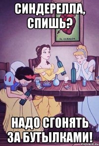 синдерелла, спишь? надо сгонять за бутылками!