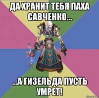 да хранит тебя паха савченко... ...а гизельда пусть умрет!