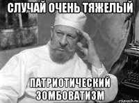 случай очень тяжелый патриотический зомбоватизм