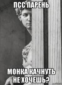 псс парень монка качнуть не хочешь?