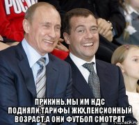  прикинь,мы им ндс подняли,тарифы жкх,пенсионный возраст,а они футбол смотрят