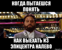 когда пытаешся понять как выехать из эпицентра налево