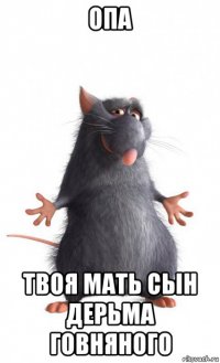 опа твоя мать сын дерьма говняного