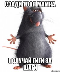 сзади твоя мамка получай гиги за шаги