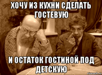 хочу из кухни сделать гостевую и остаток гостиной под детскую