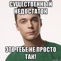 существенный недостаток это тебе не просто так!