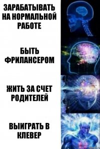 Зарабатывать на нормальной работе Быть фрилансером Жить за счет родителей Выиграть в Клевер