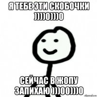 я тебе эти скобочки ))))0)))0 сейчас в жопу запихаю )))00)))0