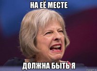 на её месте должна быть я