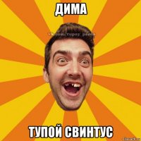 дима тупой свинтус