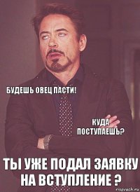  будешь овец пасти!   Ты уже подал заявку на вступление ? куда поступаешь? 