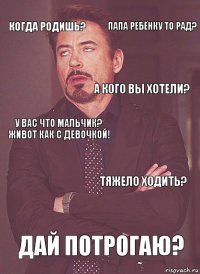 Когда родишь? У вас что мальчик? Живот как с девочкой! А кого вы хотели? Может у тебя двойня? Дай потрогаю? Тяжело ходить? Папа ребёнку то рад?