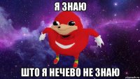 я знаю што я нечево не знаю