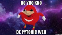 do yuo kno de pytonic weh