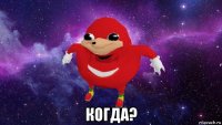  когда?