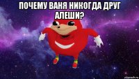 почему ваня никогда друг алеши? 