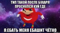 тип такой после бухаря проснулся хуй где я:ебать меня ебашит чётко