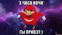 *3 часа ночи* гы привэт:)