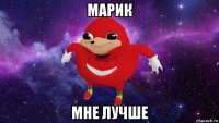 марик мне лучше