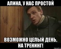 алина, у нас простой возможно целый день, на тренинг!