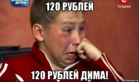 120 рублей 120 рублей дима!