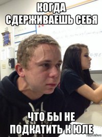 когда сдерживаешь себя что бы не подкатить к юле