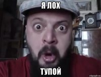 я лох тупой