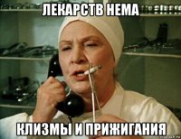 лекарств нема клизмы и прижигания