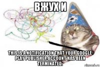 вжух и this is a notification that your google play publisher account has been terminated.
